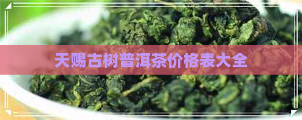 天赐古树普洱茶价格表大全