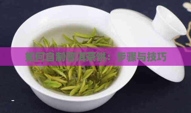 如何自制普洱茶饼：步骤与技巧