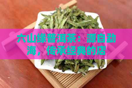 六山缘普洱茶：源自勐海，传承经典的店