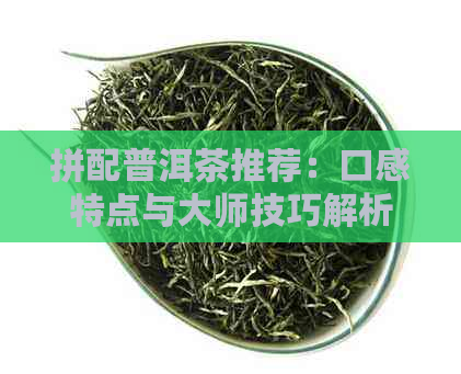 拼配普洱茶推荐：口感特点与大师技巧解析