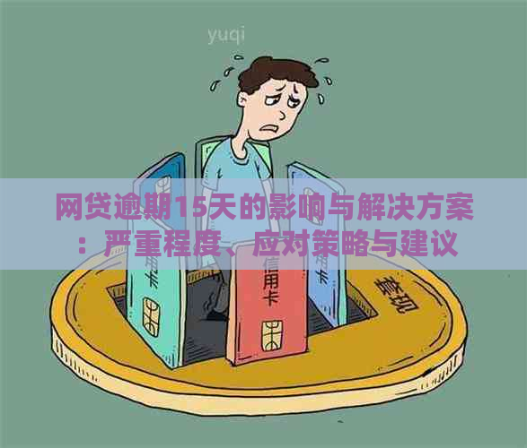 网贷逾期15天的影响与解决方案：严重程度、应对策略与建议