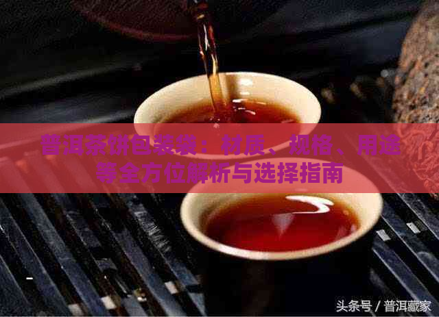 普洱茶饼包装袋：材质、规格、用途等全方位解析与选择指南