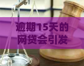 逾期15天的网贷会引发哪些后果与解决方案