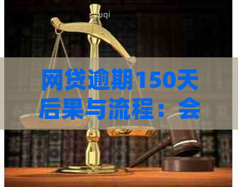 网贷逾期150天后果与流程：会起诉吗？如何处理？是否可办二类卡？