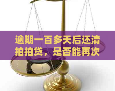 逾期一百多天后还清，是否能再次获得贷款？相关政策和影响解读