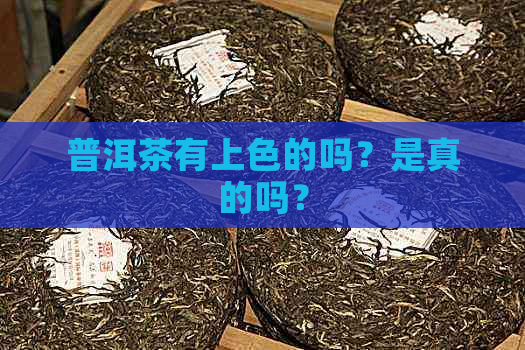 普洱茶有上色的吗？是真的吗？