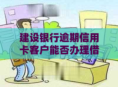 建设银行逾期信用卡客户能否办理借记卡？安全吗？