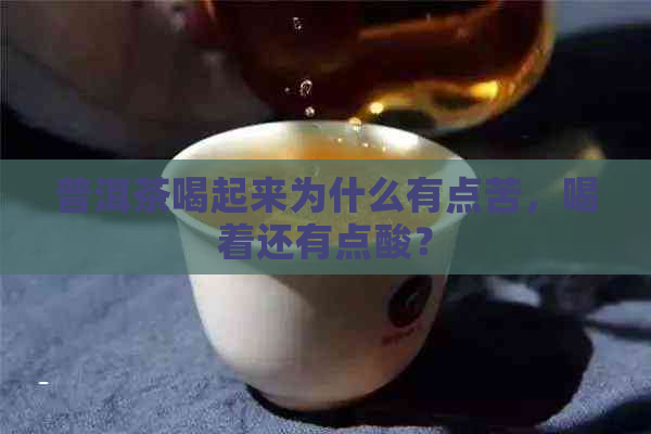 普洱茶喝起来为什么有点苦，喝着还有点酸？