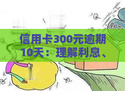 信用卡300元逾期10天：理解利息、罚款和信用修复策略