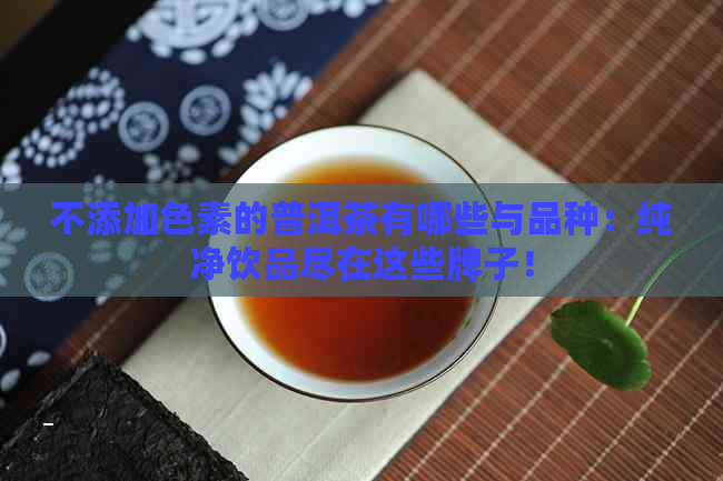 不添加色素的普洱茶有哪些与品种：纯净饮品尽在这些牌子！