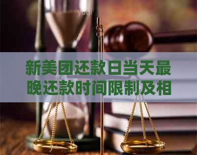 新美团还款日当天最晚还款时间限制及相关注意事项