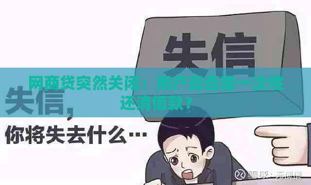 网商贷突然关闭：用户是否需一次性还清借款？