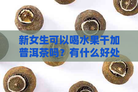 新女生可以喝水果干加普洱茶吗？有什么好处和注意事项？