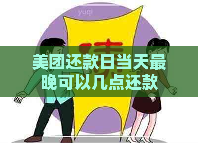 美团还款日当天最晚可以几点还款