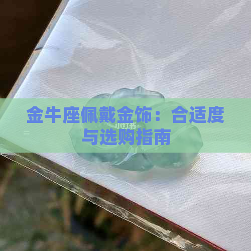 金牛座佩戴金饰：合适度与选购指南