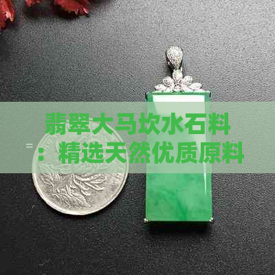 翡翠大马坎水石料：精选天然优质原料，展现翡翠艺术魅力