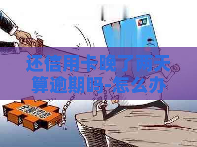 还信用卡晚了两天算逾期吗-怎么办及后果