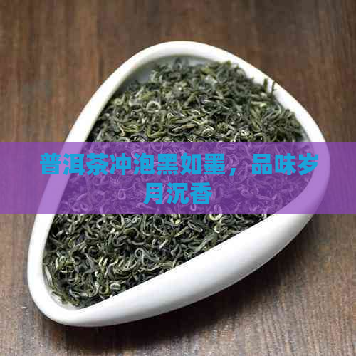 普洱茶冲泡黑如墨，品味岁月沉香