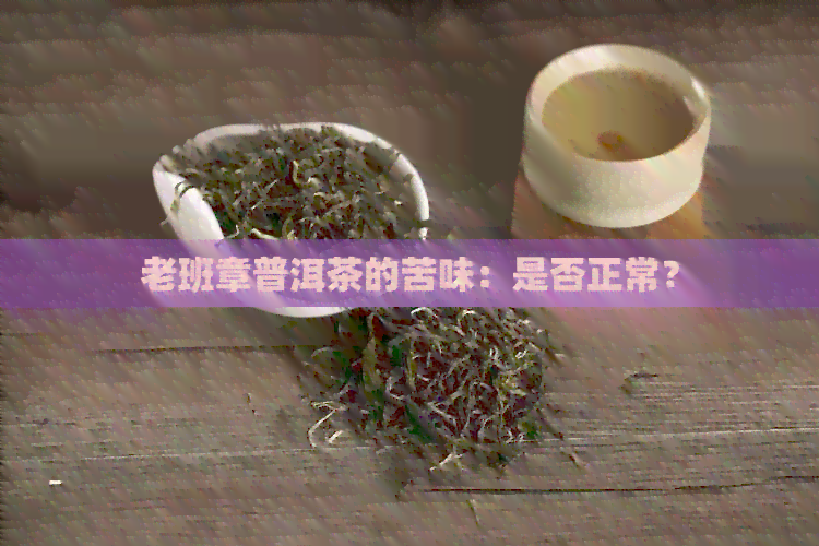 老班章普洱茶的苦味：是否正常？