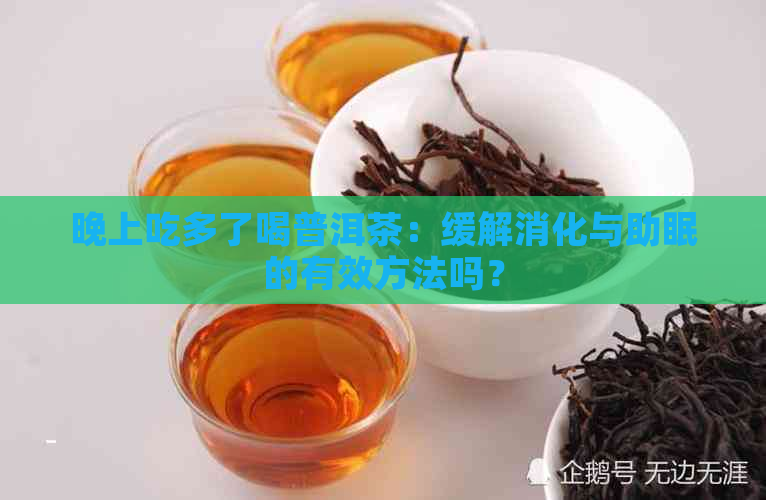 晚上吃多了喝普洱茶：缓解消化与助眠的有效方法吗？