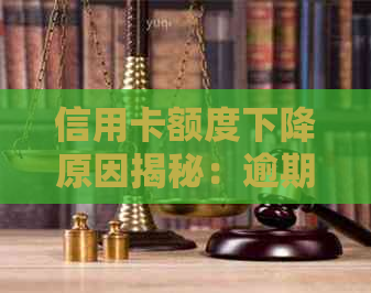 信用卡额度下降原因揭秘：逾期并非唯一因素