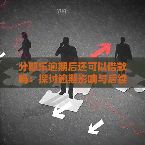 逾期后还可以借款吗：探讨逾期影响与后续贷款可能性