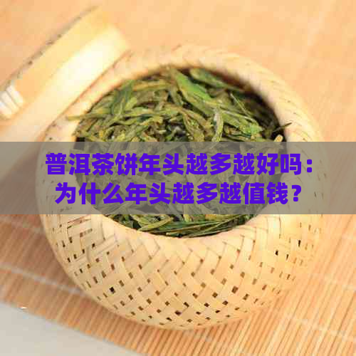 普洱茶饼年头越多越好吗：为什么年头越多越值钱？