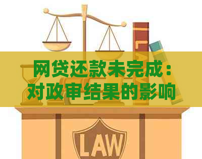 网贷还款未完成：对政审结果的影响及处理建议