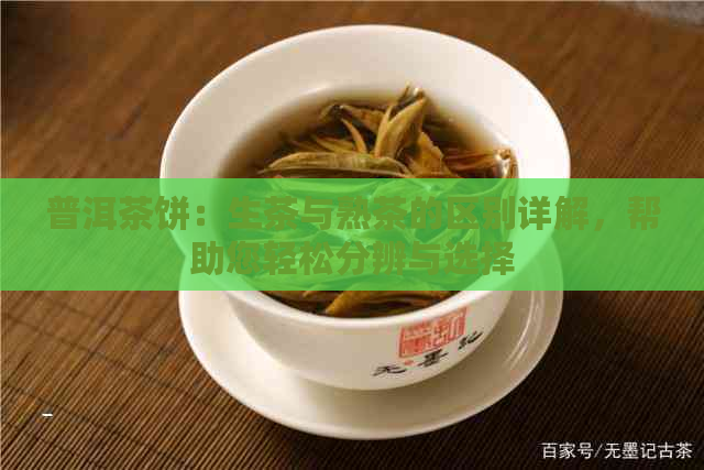 普洱茶饼：生茶与熟茶的区别详解，帮助您轻松分辨与选择