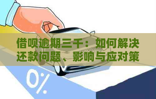 借呗逾期三千：如何解决还款问题、影响与应对策略