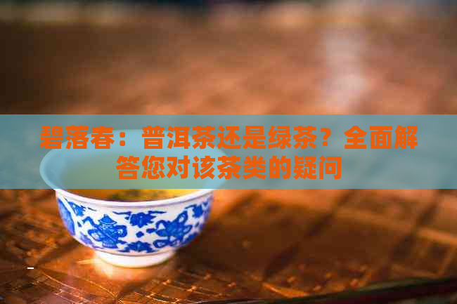 碧落春：普洱茶还是绿茶？全面解答您对该茶类的疑问