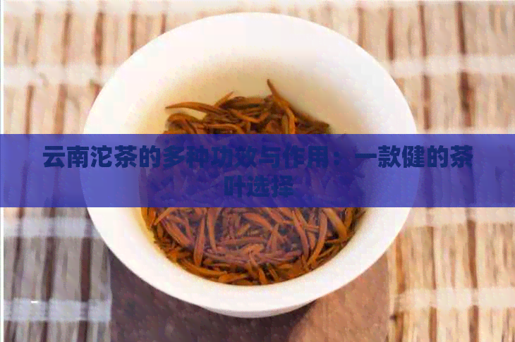 云南沱茶的多种功效与作用：一款健的茶叶选择