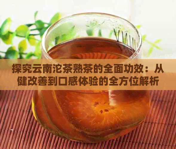 探究云南沱茶熟茶的全面功效：从健改善到口感体验的全方位解析