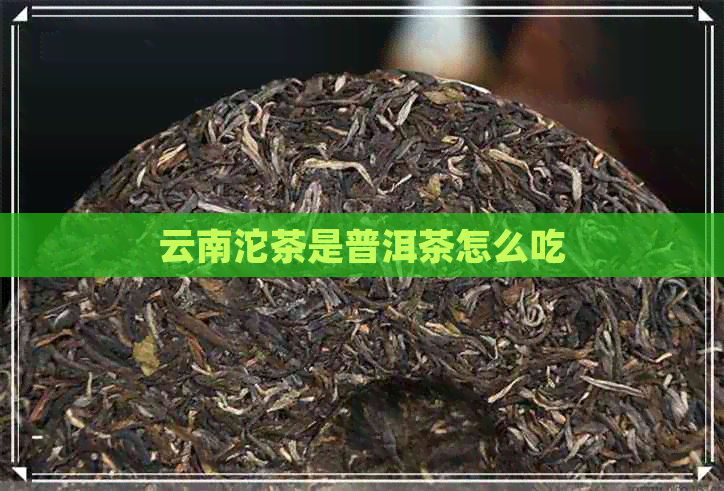 云南沱茶是普洱茶怎么吃