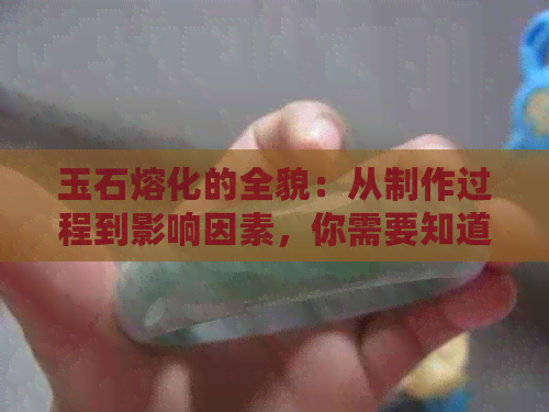 玉石熔化的全貌：从制作过程到影响因素，你需要知道的一切