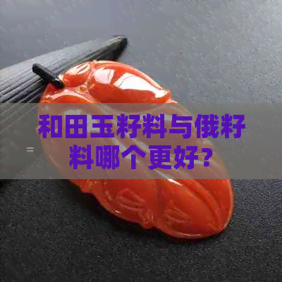 和田玉籽料与俄籽料哪个更好？