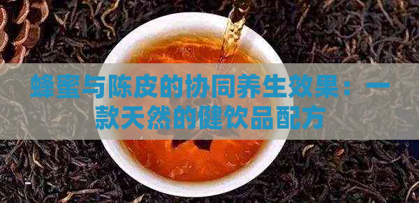 蜂蜜与陈皮的协同养生效果：一款天然的健饮品配方