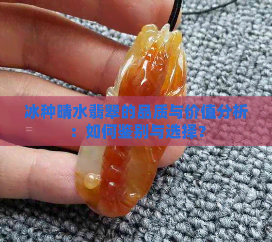 冰种晴水翡翠的品质与价值分析：如何鉴别与选择？