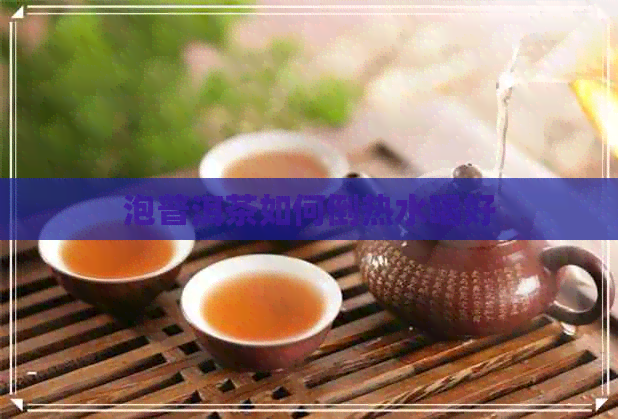 泡普洱茶如何倒热水喝好