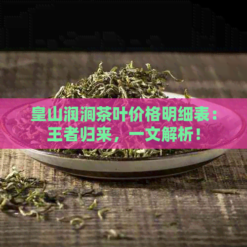 皇山润涧茶叶价格明细表：王者归来，一文解析！