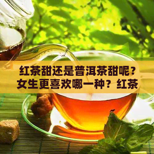 红茶甜还是普洱茶甜呢？女生更喜欢哪一种？红茶和普洱茶味道有何区别？