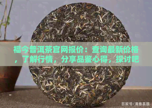 福今普洱茶官网报价：查询最新价格，了解行情，分享品鉴心得，探讨吧友互动