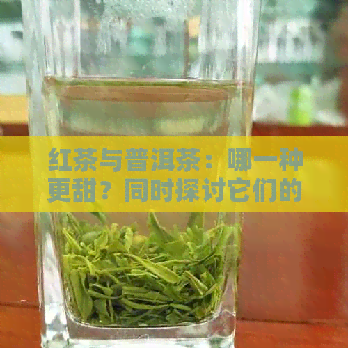 红茶与普洱茶：哪一种更甜？同时探讨它们的风味特点和适用场合