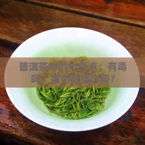 普洱茶中的小白点：有吗？如何安全饮用？