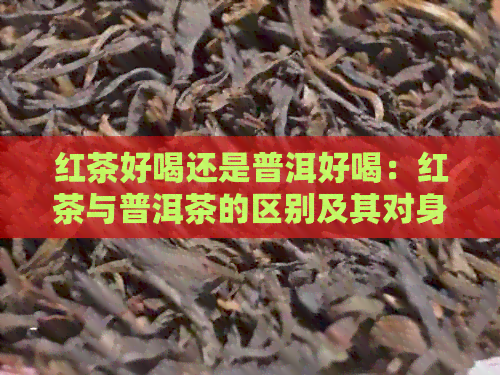 红茶好喝还是普洱好喝：红茶与普洱茶的区别及其对身体的好处