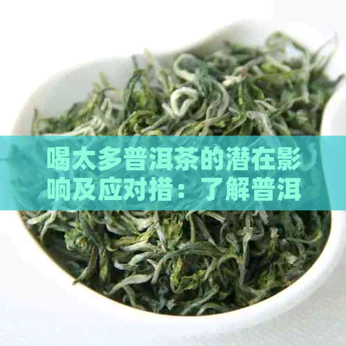 喝太多普洱茶的潜在影响及应对措：了解普洱茶的利与弊，避免过量饮用