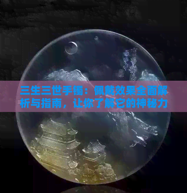 三生三世手镯：佩戴效果全面解析与指南，让你了解它的神秘力量与适用人群