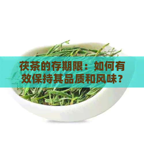 茯茶的存期限：如何有效保持其品质和风味？