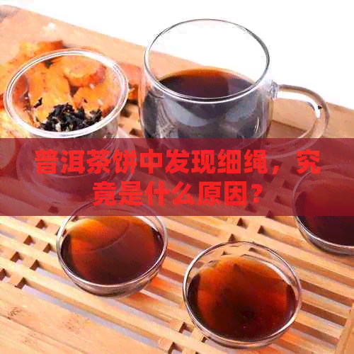 普洱茶饼中发现细绳，究竟是什么原因？