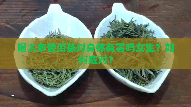 喝太多普洱茶对身体有害吗女生？如何应对？